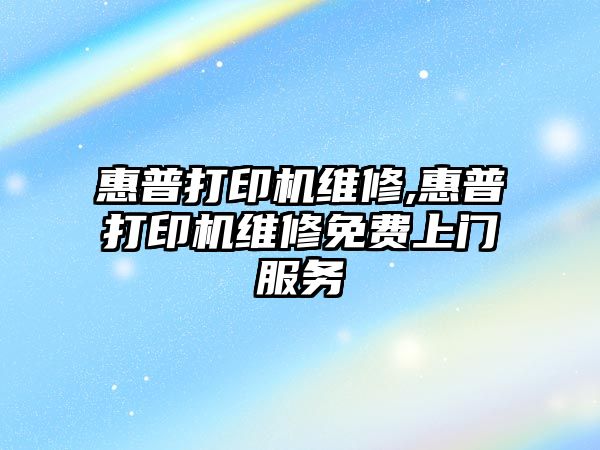 惠普打印機維修,惠普打印機維修免費上門服務(wù)