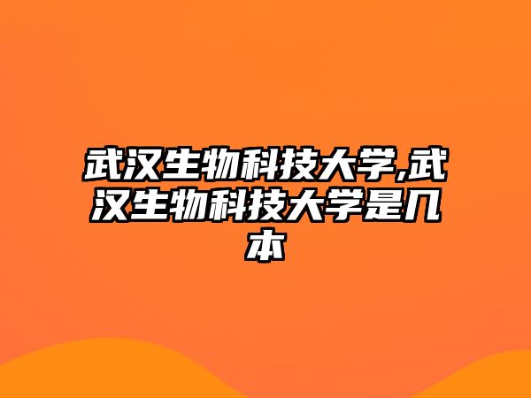 武漢生物科技大學(xué),武漢生物科技大學(xué)是幾本