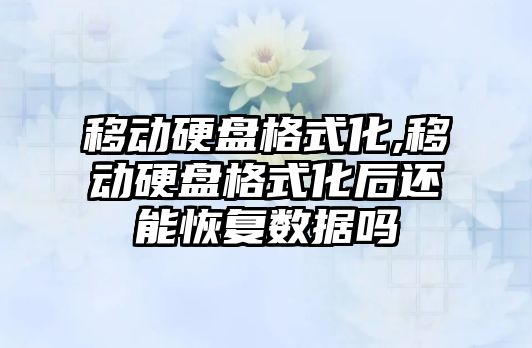 移動硬盤格式化,移動硬盤格式化后還能恢復數(shù)據(jù)嗎