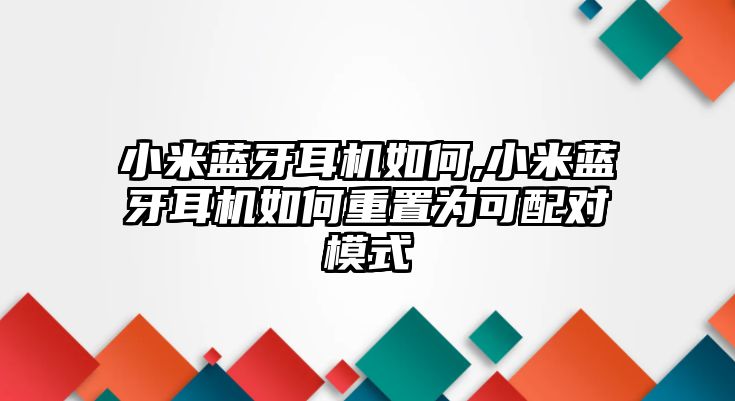 小米藍牙耳機如何,小米藍牙耳機如何重置為可配對模式