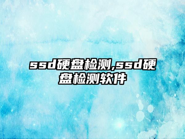 ssd硬盤檢測(cè),ssd硬盤檢測(cè)軟件