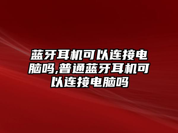 藍(lán)牙耳機可以連接電腦嗎,普通藍(lán)牙耳機可以連接電腦嗎