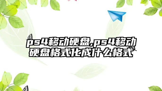 ps4移動(dòng)硬盤,ps4移動(dòng)硬盤格式化成什么格式