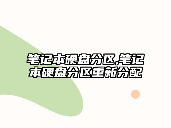 筆記本硬盤分區(qū),筆記本硬盤分區(qū)重新分配