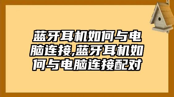 藍(lán)牙耳機(jī)如何與電腦連接,藍(lán)牙耳機(jī)如何與電腦連接配對(duì)