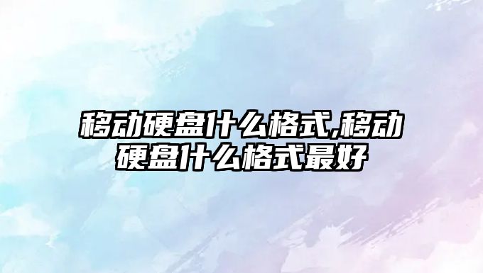 移動硬盤什么格式,移動硬盤什么格式最好