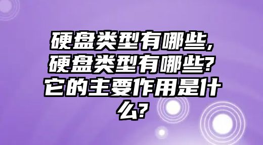 硬盤類型有哪些,硬盤類型有哪些?它的主要作用是什么?