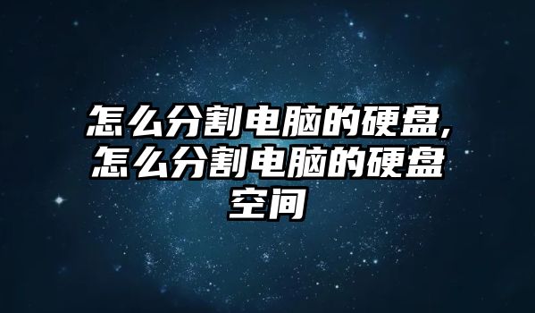 怎么分割電腦的硬盤,怎么分割電腦的硬盤空間