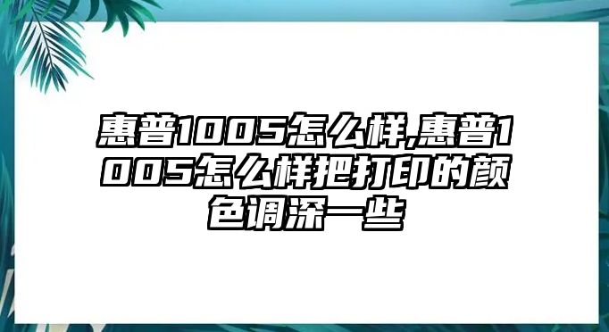 惠普1005怎么樣,惠普1005怎么樣把打印的顏色調(diào)深一些