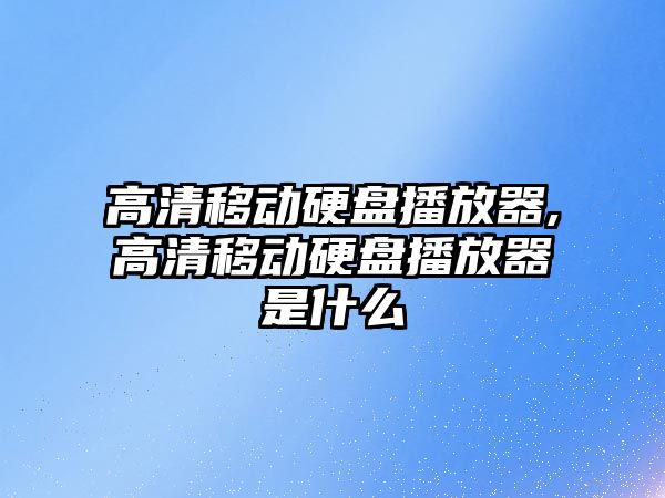 高清移動硬盤播放器,高清移動硬盤播放器是什么