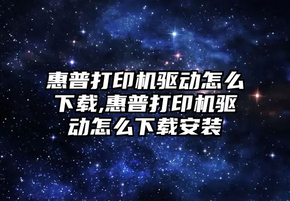 惠普打印機驅(qū)動怎么下載,惠普打印機驅(qū)動怎么下載安裝