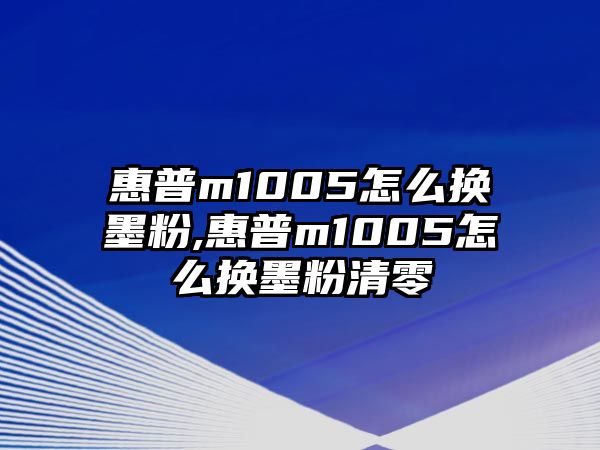 惠普m1005怎么換墨粉,惠普m1005怎么換墨粉清零