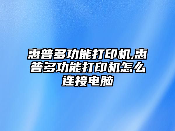 惠普多功能打印機,惠普多功能打印機怎么連接電腦