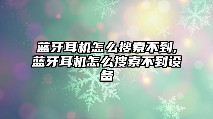 藍牙耳機怎么搜索不到,藍牙耳機怎么搜索不到設(shè)備