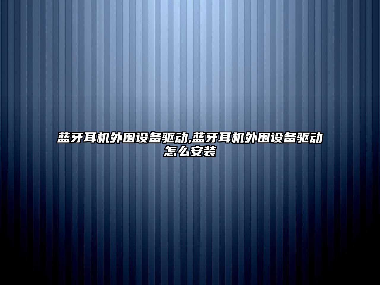 藍牙耳機外圍設備驅(qū)動,藍牙耳機外圍設備驅(qū)動怎么安裝