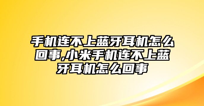 手機(jī)連不上藍(lán)牙耳機(jī)怎么回事,小米手機(jī)連不上藍(lán)牙耳機(jī)怎么回事