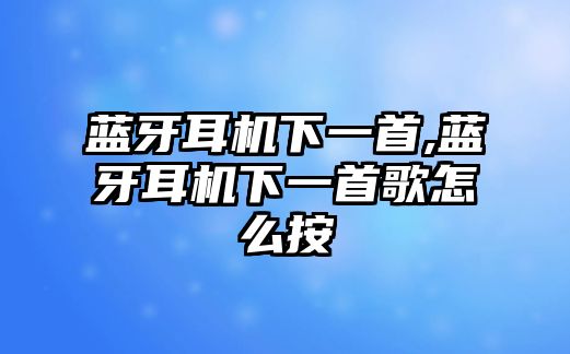 藍牙耳機下一首,藍牙耳機下一首歌怎么按