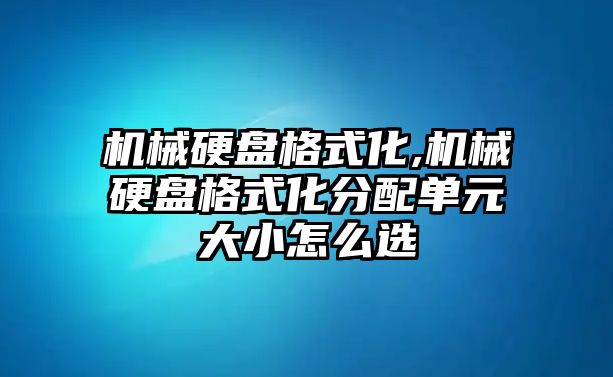 機械硬盤格式化,機械硬盤格式化分配單元大小怎么選