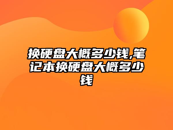 換硬盤大概多少錢,筆記本換硬盤大概多少錢