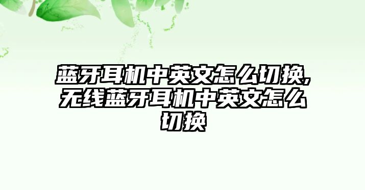 藍(lán)牙耳機(jī)中英文怎么切換,無線藍(lán)牙耳機(jī)中英文怎么切換