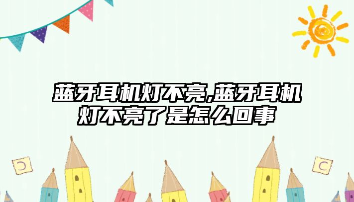 藍(lán)牙耳機燈不亮,藍(lán)牙耳機燈不亮了是怎么回事