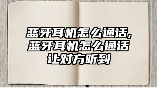 藍(lán)牙耳機(jī)怎么通話,藍(lán)牙耳機(jī)怎么通話讓對方聽到