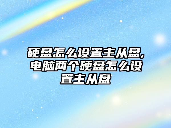 硬盤怎么設(shè)置主從盤,電腦兩個硬盤怎么設(shè)置主從盤