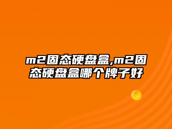 m2固態(tài)硬盤盒,m2固態(tài)硬盤盒哪個(gè)牌子好