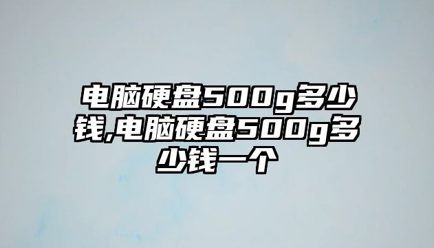 電腦硬盤(pán)500g多少錢(qián),電腦硬盤(pán)500g多少錢(qián)一個(gè)