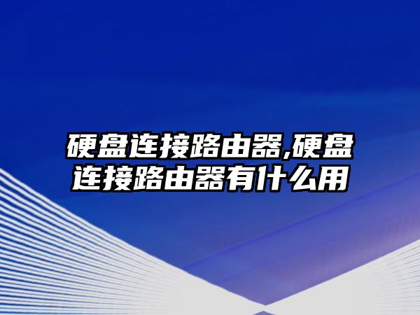 硬盤(pán)連接路由器,硬盤(pán)連接路由器有什么用