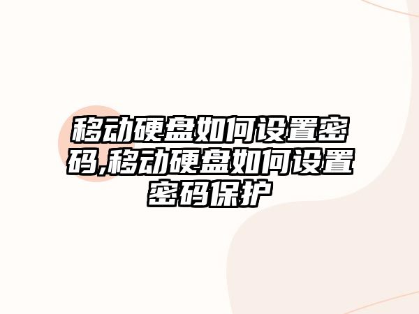 移動硬盤如何設(shè)置密碼,移動硬盤如何設(shè)置密碼保護