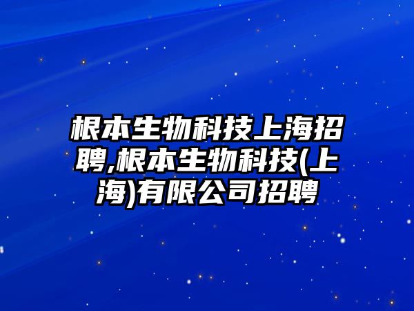 根本生物科技上海招聘,根本生物科技(上海)有限公司招聘