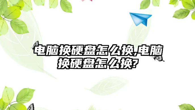 電腦換硬盤怎么換,電腦換硬盤怎么換?