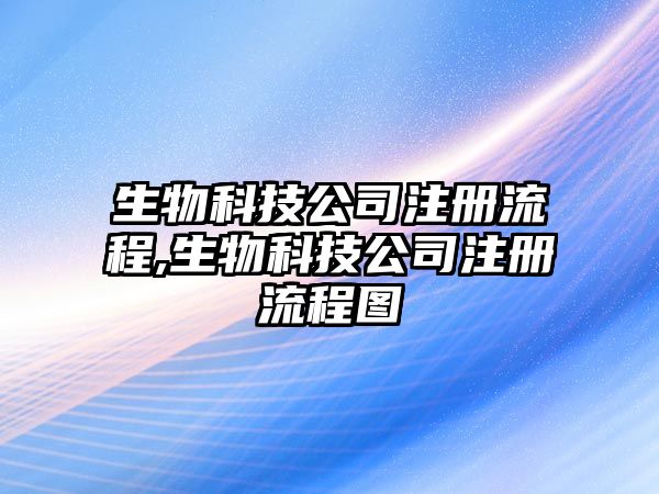 生物科技公司注冊(cè)流程,生物科技公司注冊(cè)流程圖