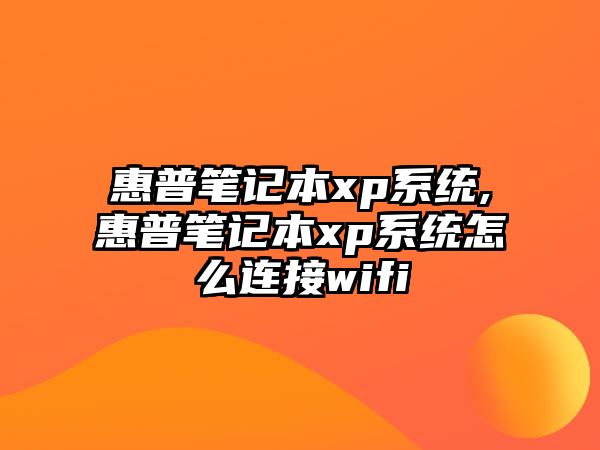 惠普筆記本xp系統(tǒng),惠普筆記本xp系統(tǒng)怎么連接wifi