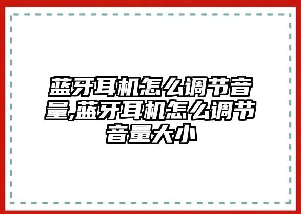 藍牙耳機怎么調(diào)節(jié)音量,藍牙耳機怎么調(diào)節(jié)音量大小