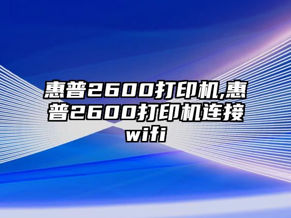 惠普2600打印機,惠普2600打印機連接wifi