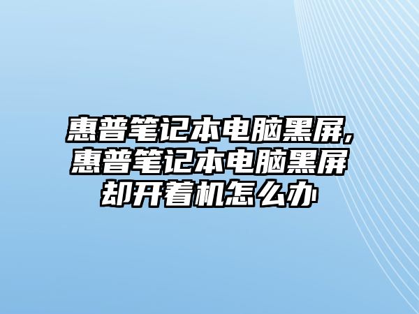 惠普筆記本電腦黑屏,惠普筆記本電腦黑屏卻開(kāi)著機(jī)怎么辦