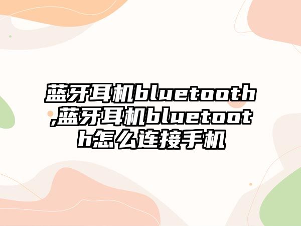 藍牙耳機bluetooth,藍牙耳機bluetooth怎么連接手機