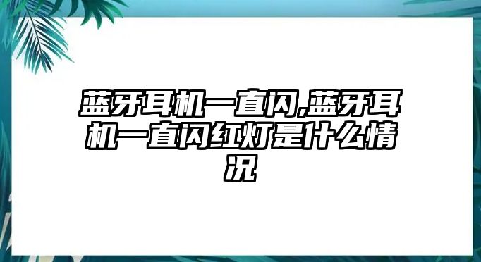 藍(lán)牙耳機一直閃,藍(lán)牙耳機一直閃紅燈是什么情況