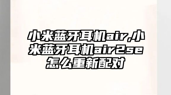 小米藍牙耳機air,小米藍牙耳機air2se怎么重新配對