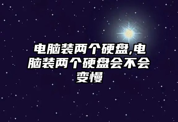 電腦裝兩個硬盤,電腦裝兩個硬盤會不會變慢