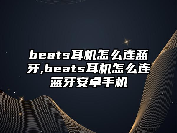 beats耳機怎么連藍(lán)牙,beats耳機怎么連藍(lán)牙安卓手機