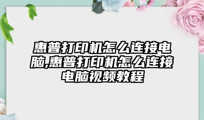 惠普打印機(jī)怎么連接電腦,惠普打印機(jī)怎么連接電腦視頻教程