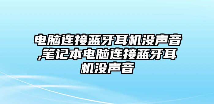 電腦連接藍牙耳機沒聲音,筆記本電腦連接藍牙耳機沒聲音