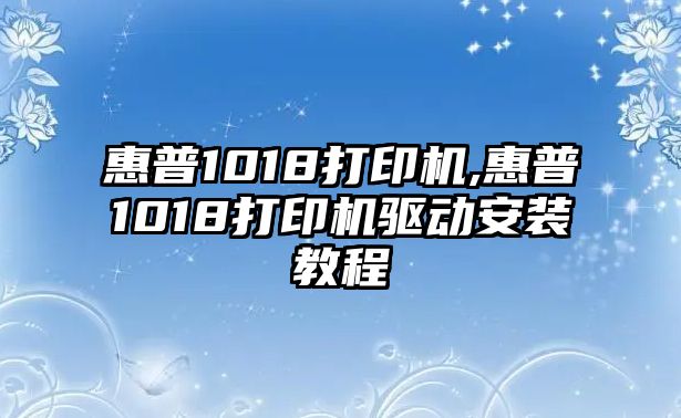 惠普1018打印機,惠普1018打印機驅動安裝教程