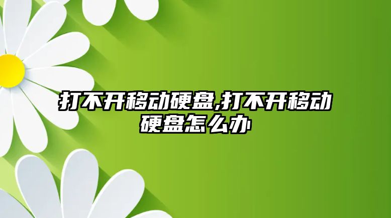 打不開移動硬盤,打不開移動硬盤怎么辦