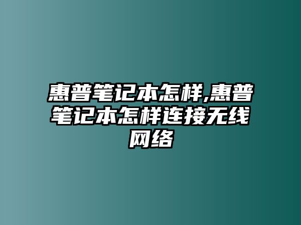 惠普筆記本怎樣,惠普筆記本怎樣連接無線網(wǎng)絡