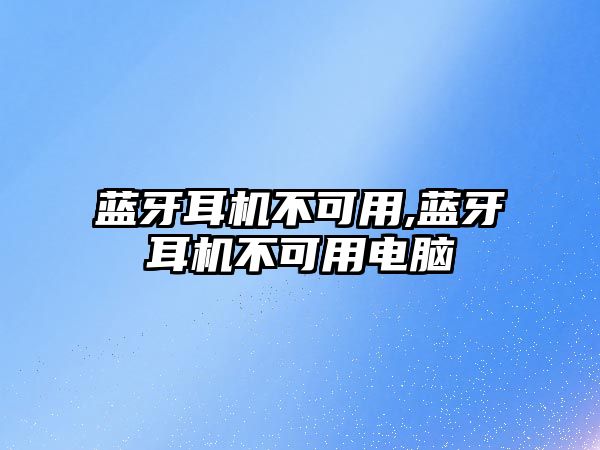 藍(lán)牙耳機不可用,藍(lán)牙耳機不可用電腦