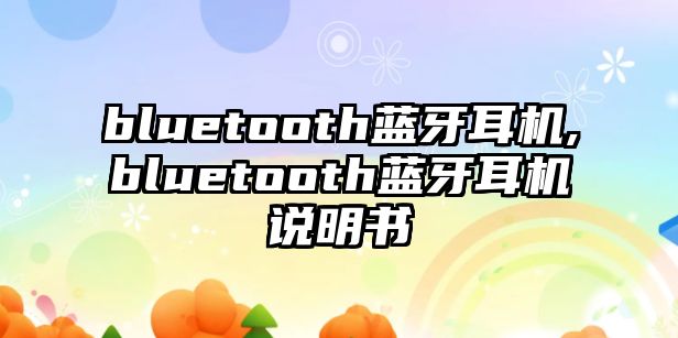 bluetooth藍(lán)牙耳機(jī),bluetooth藍(lán)牙耳機(jī)說(shuō)明書(shū)